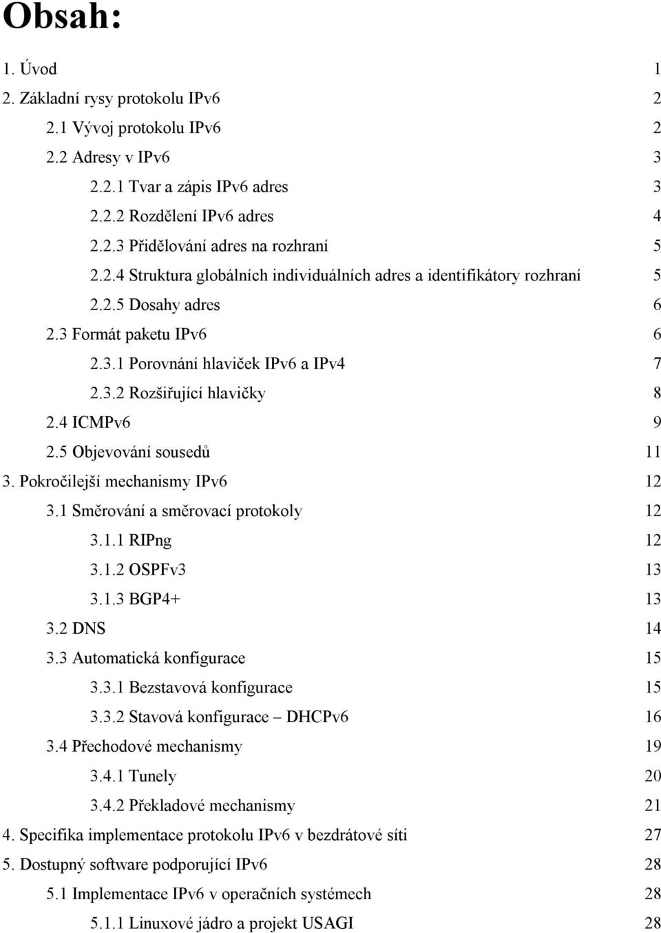 4 ICMPv6 9 2.5 Objevování sousedů 11 3. Pokročilejší mechanismy IPv6 12 3.1 Směrování a směrovací protokoly 12 3.1.1 RIPng 12 3.1.2 OSPFv3 13 3.1.3 BGP4+ 13 3.2 DNS 14 3.