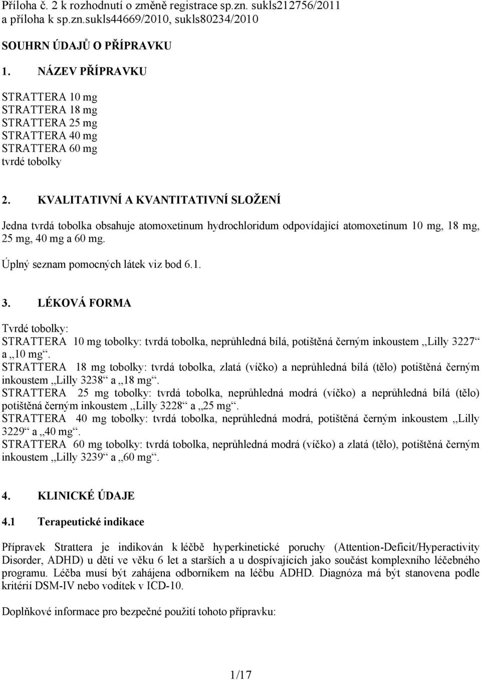 KVALITATIVNÍ A KVANTITATIVNÍ SLOŽENÍ Jedna tvrdá tobolka obsahuje atomoxetinum hydrochloridum odpovídající atomoxetinum 10 mg, 18 mg, 25 mg, 40 mg a 60 mg. Úplný seznam pomocných látek viz bod 6.1. 3.