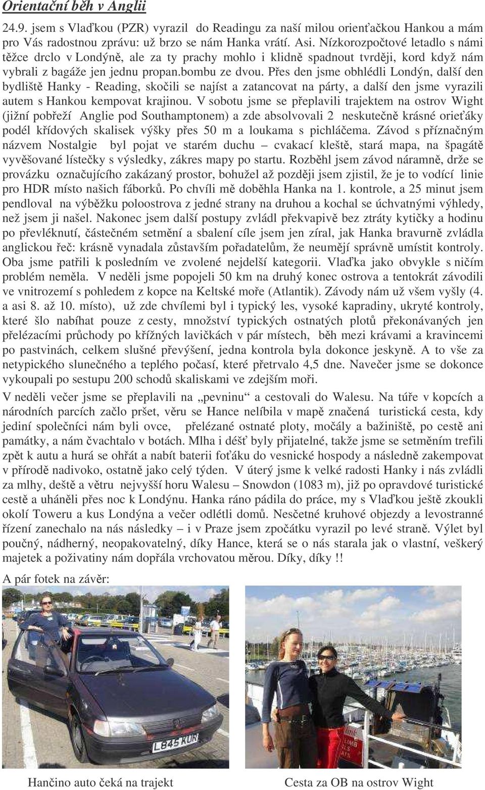 Pes den jsme obhlédli Londýn, další den bydlišt Hanky - Reading, skoili se najíst a zatancovat na párty, a další den jsme vyrazili autem s Hankou kempovat krajinou.