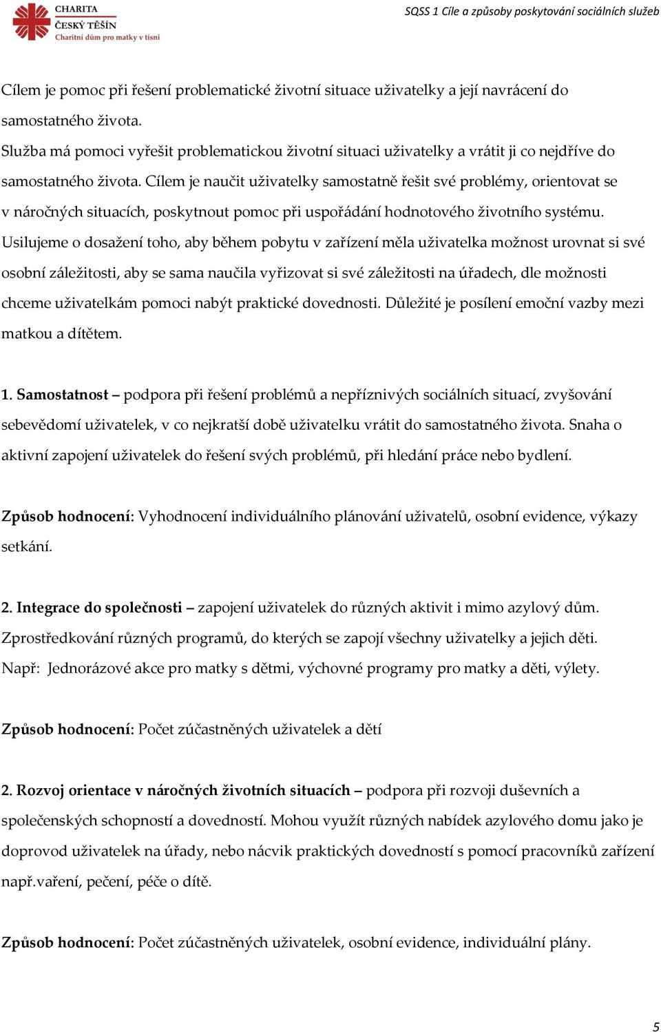 Cílem je naučit uživatelky samostatně řešit své problémy, orientovat se v náročných situacích, poskytnout pomoc při uspořádání hodnotového životního systému.