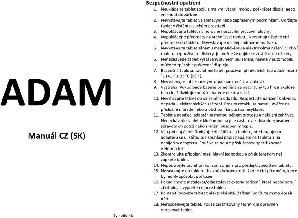 Nepokládejte předměty na vrchní část tabletu. Nevsunujte žádné cizí předměty do tabletu. Nevystavujte displej nadměrnému tlaku. 5. Nevystavujte tablet silnému magnetickému a elektrickému rušení.