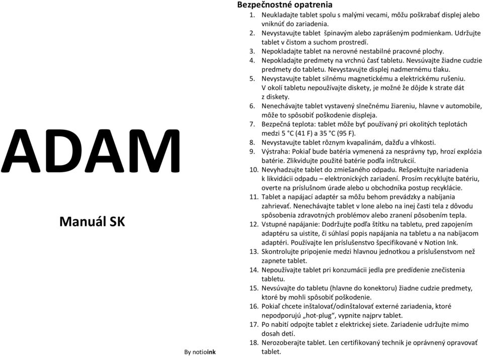 Nepokladajte predmety na vrchnú časť tabletu. Nevsúvajte žiadne cudzie predmety do tabletu. Nevystavujte displej nadmernému tlaku. 5. Nevystavujte tablet silnému magnetickému a elektrickému rušeniu.