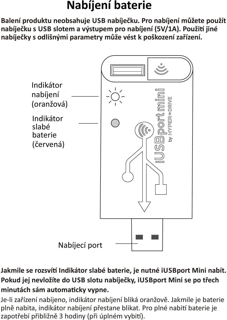 Indikátor nabíjení (oranžová) Indikátor slabé baterie (červená) Nabíjecí port Jakmile se rozsví Indikátor slabé baterie, je nutné iusbport Mini nabít.