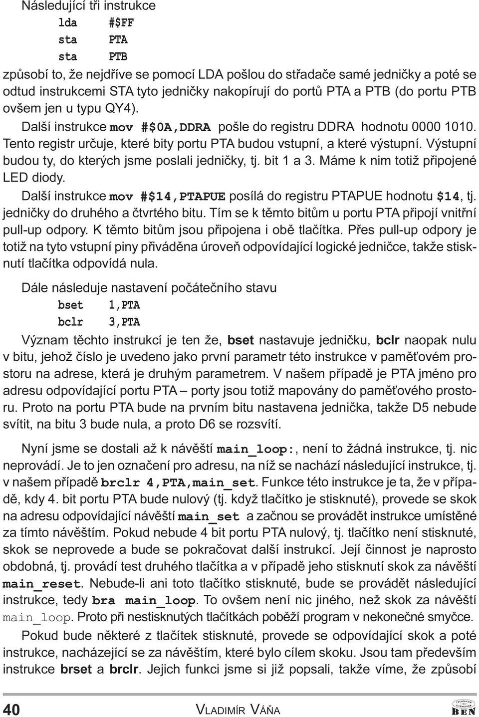 ty, do kterých jsme poslali jednièky, tj bit 1 a 3 Máme k nim totiž pøipojené LED diody Další instrukce mov #$14,PTAPUE posílá do registru PTAPUE hodnotu $14, tj jednièky do druhého a ètvrtého bitu