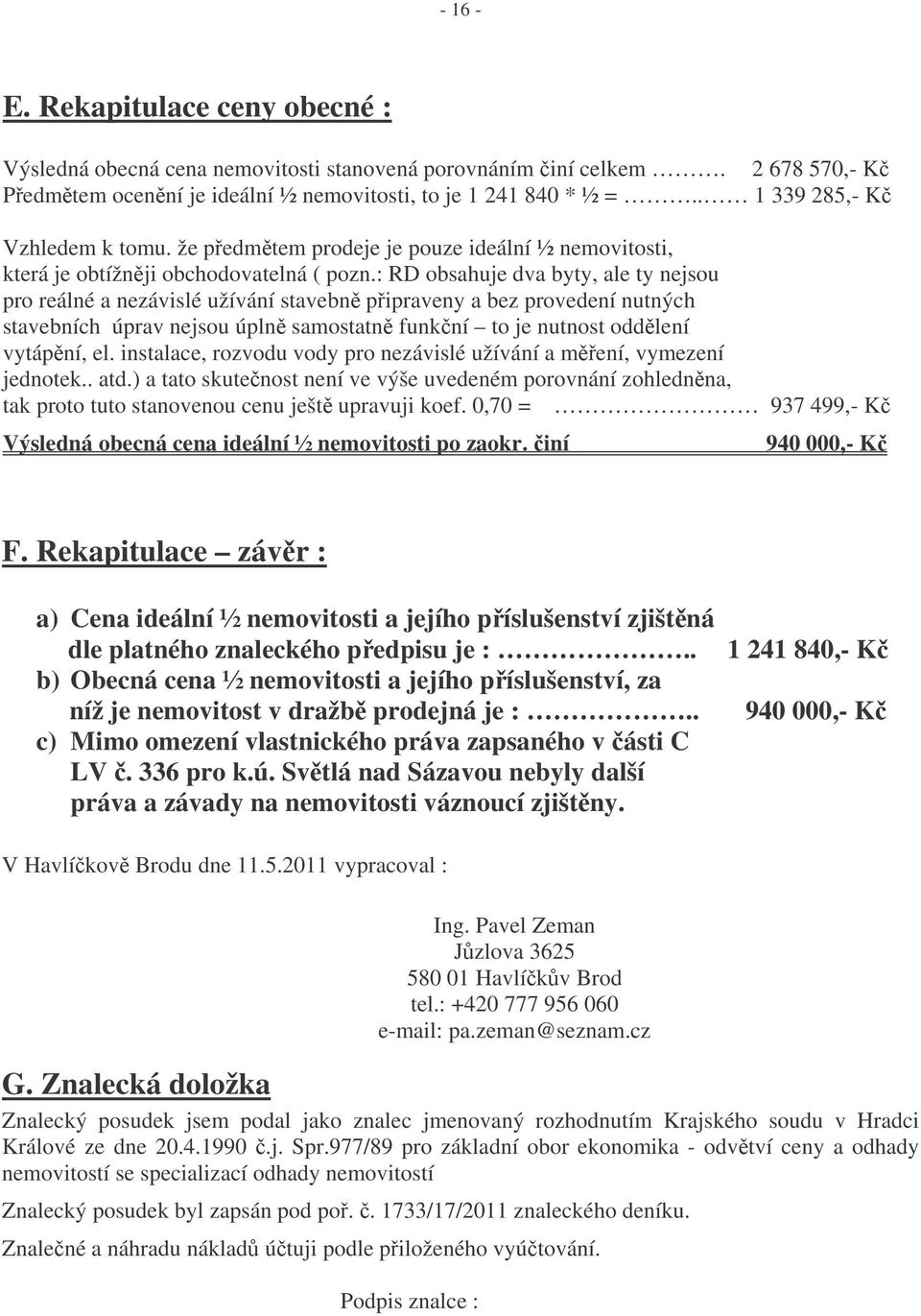 : RD obsahuje dva byty, ale ty nejsou pro reálné a nezávislé užívání stavebn pipraveny a bez provedení nutných stavebních úprav nejsou úpln samostatn funkní to je nutnost oddlení vytápní, el.