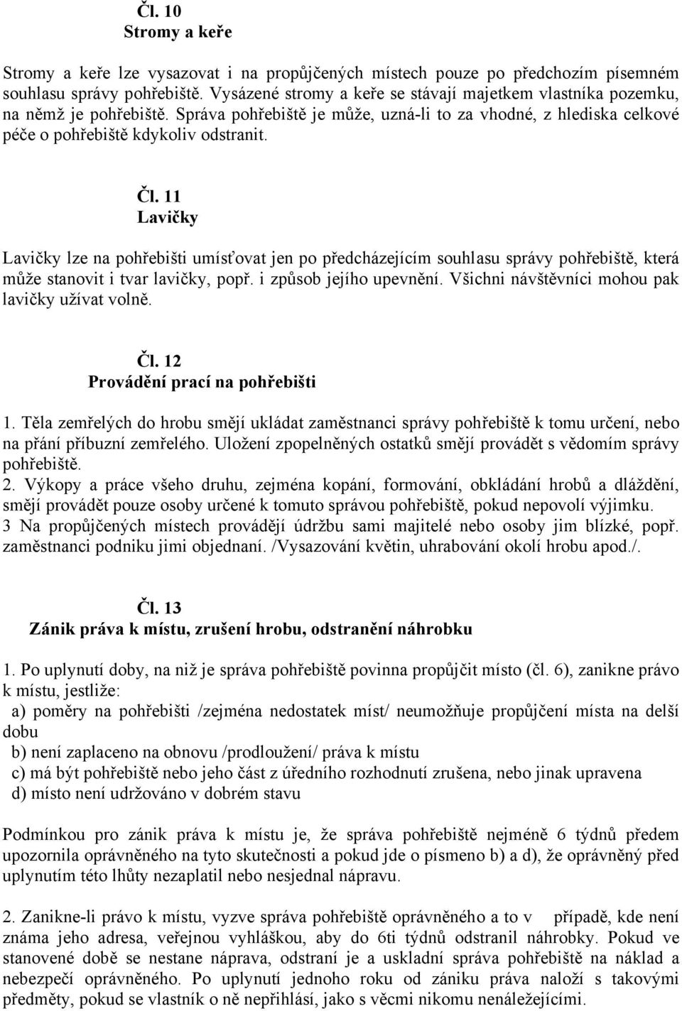 11 Lavičky Lavičky lze na pohřebišti umísťovat jen po předcházejícím souhlasu správy pohřebiště, která může stanovit i tvar lavičky, popř. i způsob jejího upevnění.