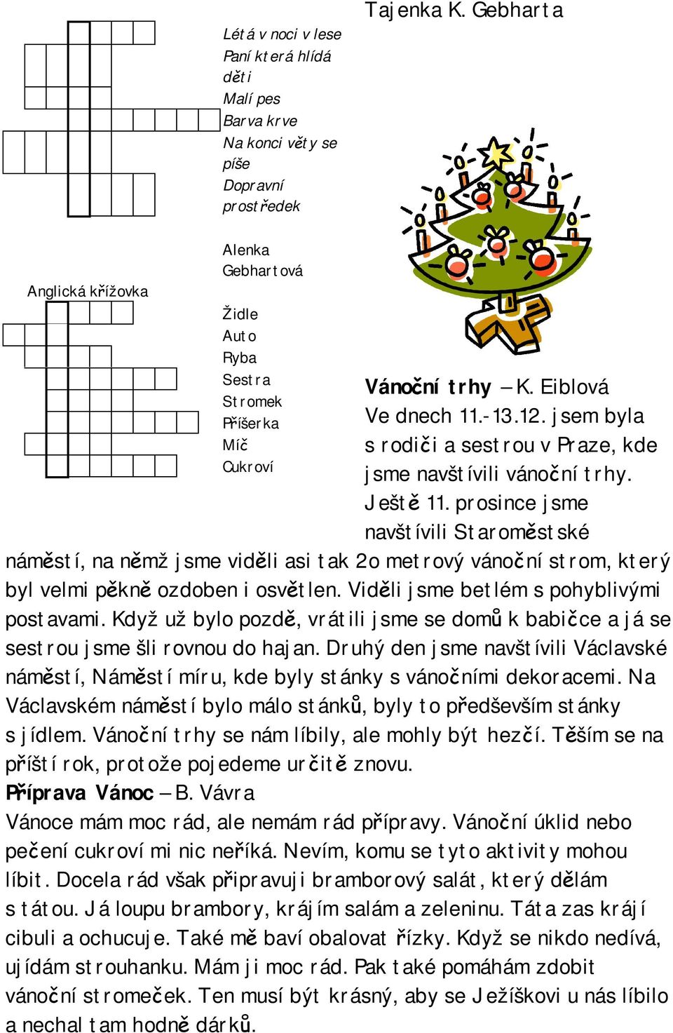 prosince jsme navštívili Staroměstské náměstí, na němž jsme viděli asi tak 2o metrový vánoční strom, který byl velmi pěkně ozdoben i osvětlen. Viděli jsme betlém s pohyblivými postavami.