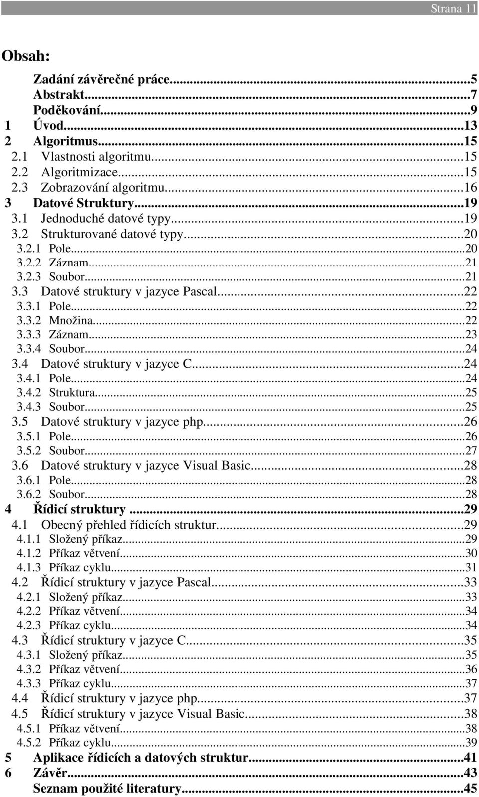 ..22 3.3.3 Záznam...23 3.3.4 Soubor...24 3.4 Datové struktury v jazyce C...24 3.4.1 Pole...24 3.4.2 Struktura...25 3.4.3 Soubor...25 3.5 Datové struktury v jazyce php...26 3.5.1 Pole...26 3.5.2 Soubor.