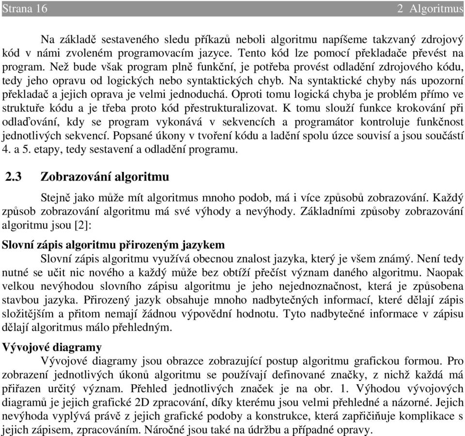 Na syntaktické chyby nás upozorní překladač a jejich oprava je velmi jednoduchá. Oproti tomu logická chyba je problém přímo ve struktuře kódu a je třeba proto kód přestrukturalizovat.