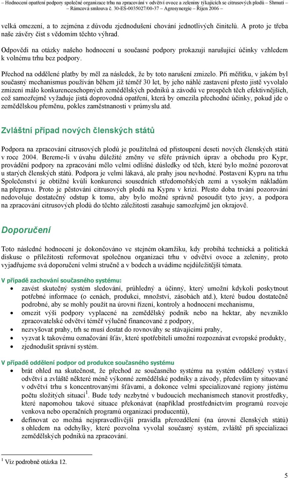 Při měřítku, v jakém byl současný mechanismus používán během již téměř 30 let, by jeho náhlé zastavení přesto jistě vyvolalo zmizení málo konkurenceschopných zemědělských podniků a závodů ve prospěch