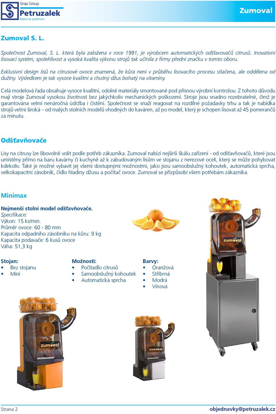 Exklusivní design lisù na citrusové ovoce znamená, že kùra není v prùbìhu lisovacího procesu stlaèena, ale oddìlena od dužiny. Výsledkem je tak vysoce kvalitní a chutný džus bohatý na vitamíny.