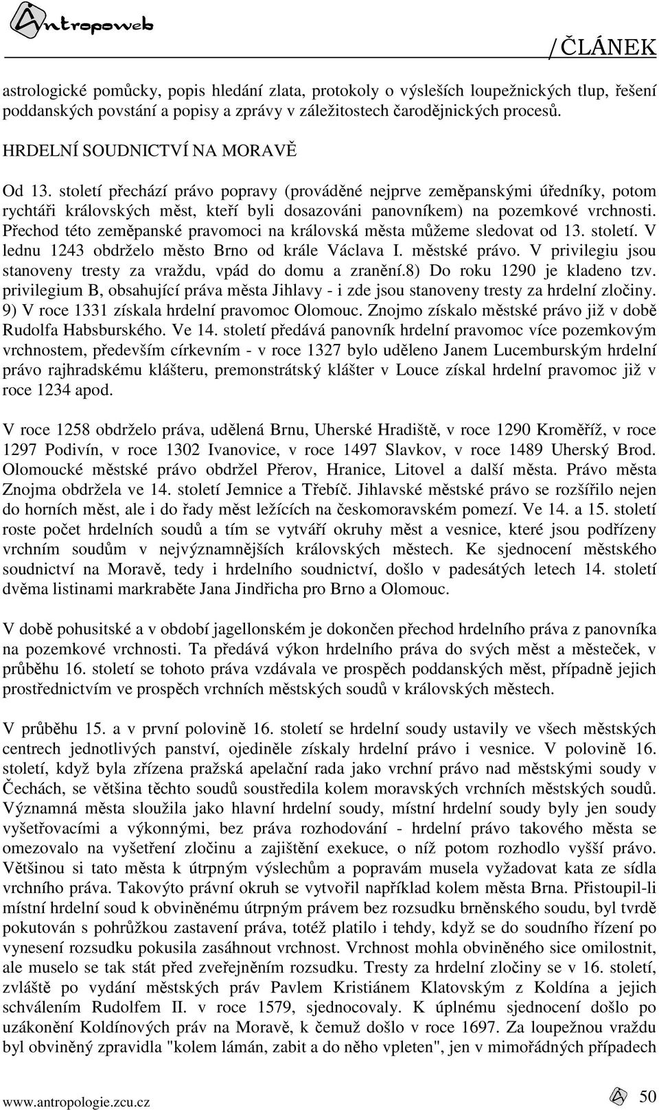 Přechod této zeměpanské pravomoci na královská města můžeme sledovat od 13. století. V lednu 1243 obdrželo město Brno od krále Václava I. městské právo.