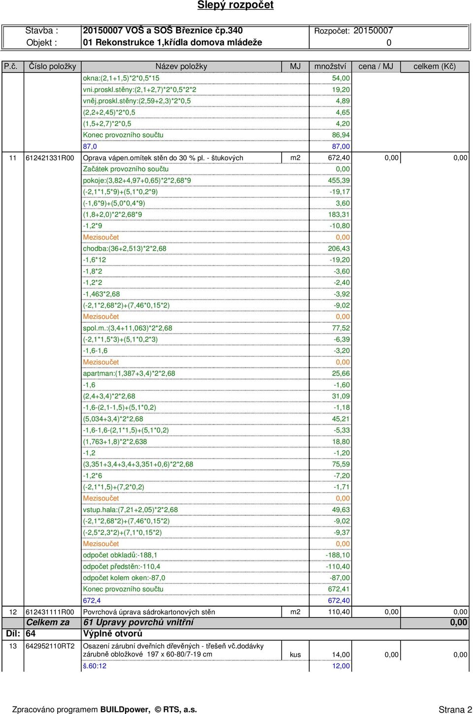 - štukových m2 672,40 0,00 0,00 pokoje:(3,82+4,97+0,65)*2*2,68*9 455,39 (-2,1*1,5*9)+(5,1*0,2*9) -19,17 (-1,6*9)+(5,0*0,4*9) 3,60 (1,8+2,0)*2*2,68*9 183,31-1,2*9-10,80 chodba:(36+2,513)*2*2,68