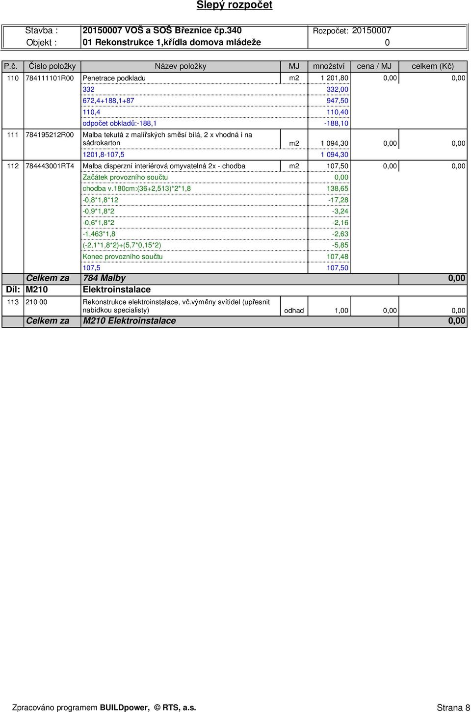 180cm:(36+2,513)*2*1,8 138,65-0,8*1,8*12-17,28-0,9*1,8*2-3,24-0,6*1,8*2-2,16-1,463*1,8-2,63 (-2,1*1,8*2)+(5,7*0,15*2) -5,85 Konec provozního součtu 107,48 107,5 107,50 Celkem za 784 Malby 0,00