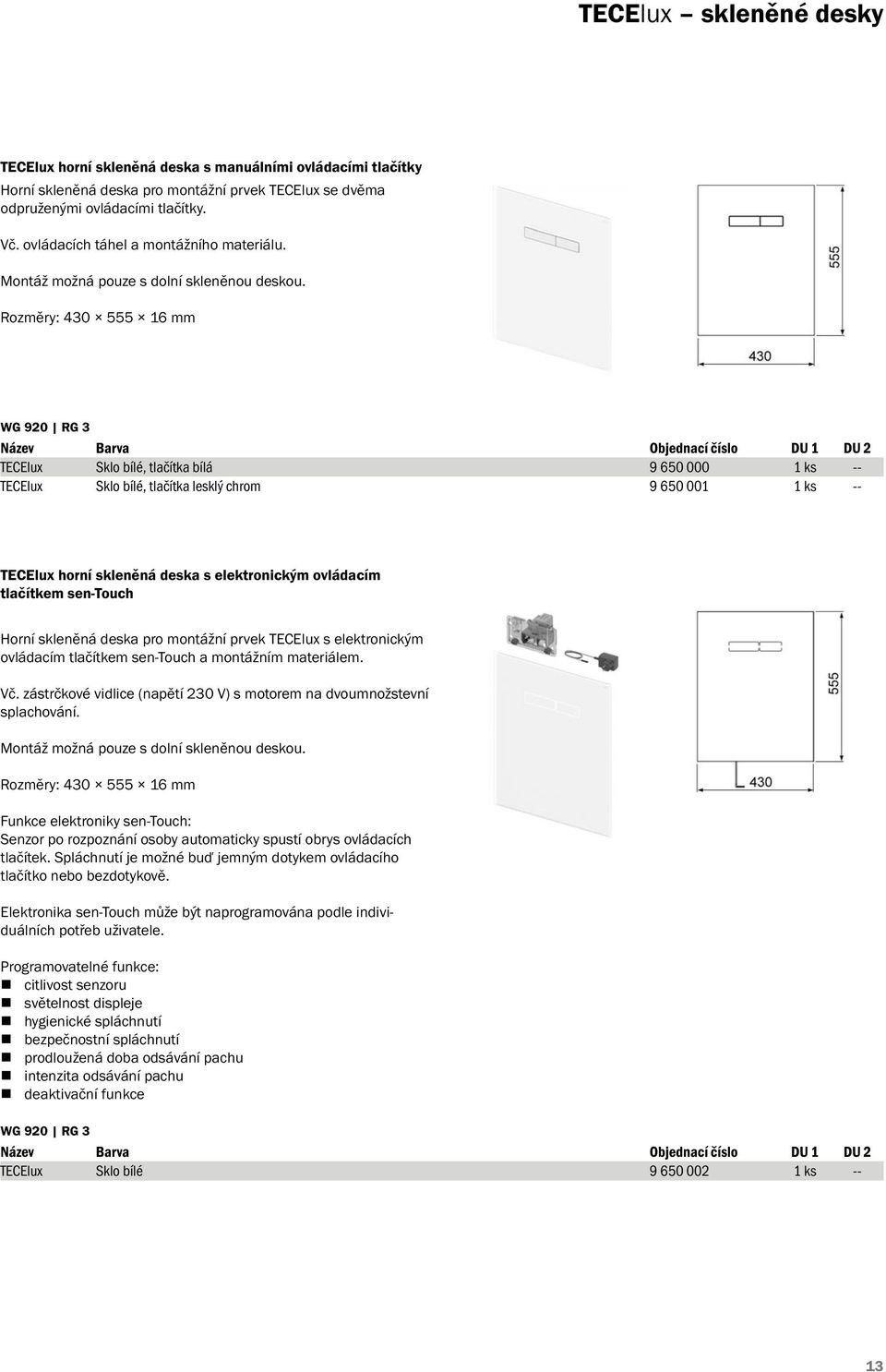 Rozměry: 430 555 16 mm WG 920 RG 3 Název Barva DU 2 TECElux Sklo bílé, tlačítka bílá 9 650 000 1 ks -- TECElux Sklo bílé, tlačítka lesklý chrom 9 650 001 1 ks -- TECElux horní skleněná deska s