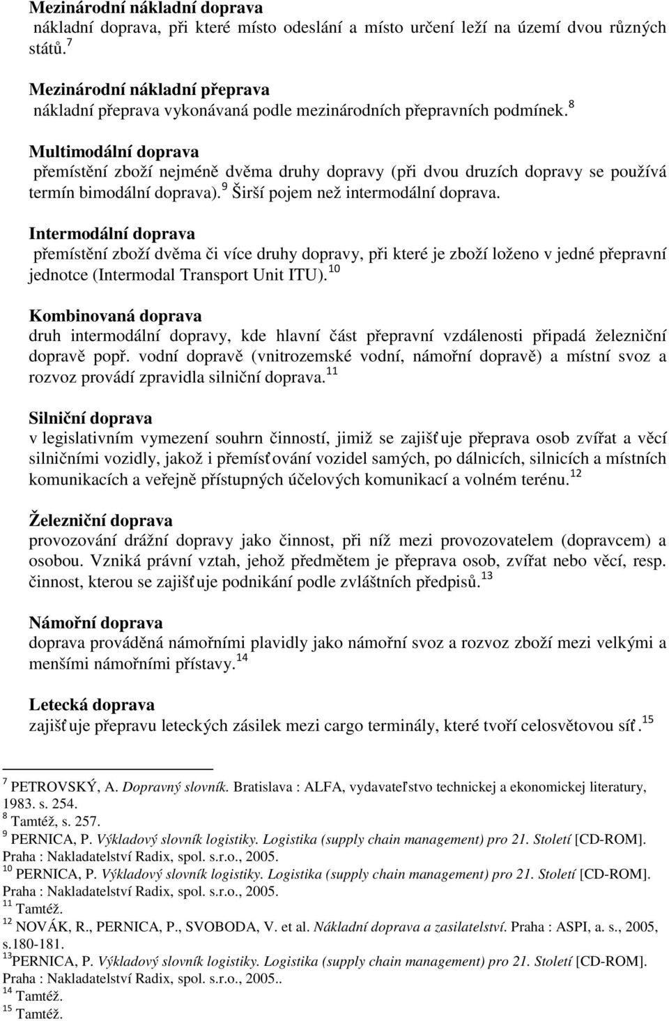 8 Multimodální doprava přemístění zboží nejméně dvěma druhy dopravy (při dvou druzích dopravy se používá termín bimodální doprava). 9 Širší pojem než intermodální doprava.