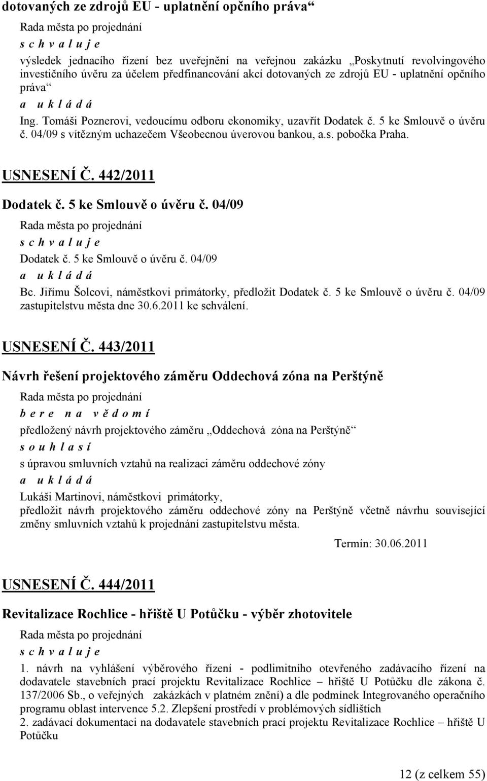 USNESENÍ Č. 442/2011 Dodatek č. 5 ke Smlouvě o úvěru č. 04/09 Dodatek č. 5 ke Smlouvě o úvěru č. 04/09 Bc. Jiřímu Šolcovi, náměstkovi primátorky, předložit Dodatek č. 5 ke Smlouvě o úvěru č. 04/09 zastupitelstvu města dne 30.