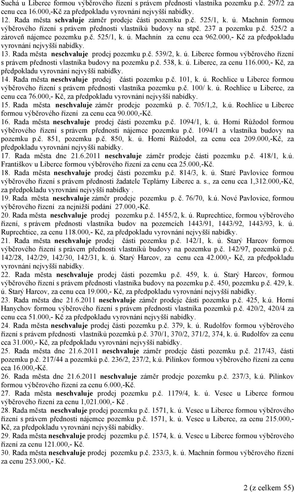 000,- Kč za předpokladu vyrovnání nejvyšší nabídky. 13. Rada města ne prodej pozemku p.č. 539/2, k. ú. Liberec formou výběrového řízení s právem přednosti vlastníka budovy na pozemku p.č. 538, k. ú. Liberec, za cenu 116.