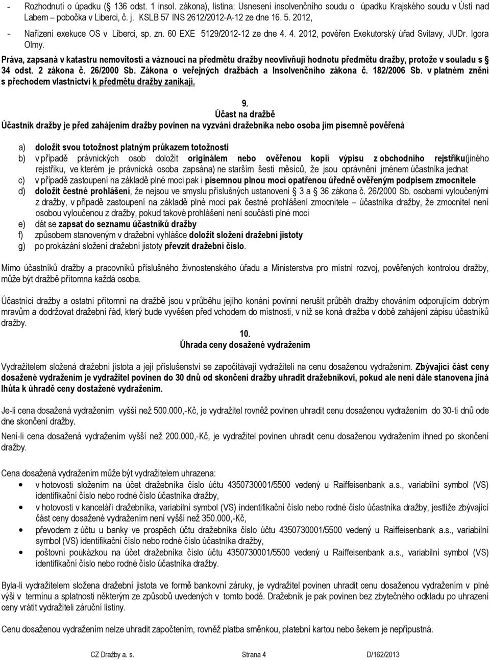 Práva, zapsaná v katastru nemovitostí a váznoucí na předmětu dražby neovlivňují hodnotu předmětu dražby, protože v souladu s 34 odst. 2 zákona č. 26/2000 Sb.