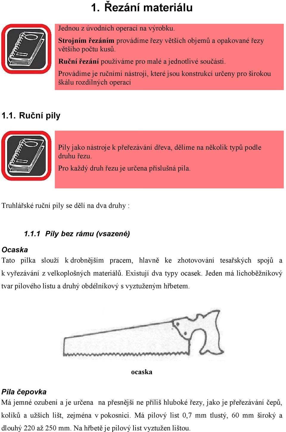 Pro každý druh řezu je určena příslušná pila. Truhlářské ruční pily se dělí na dva druhy : 1.