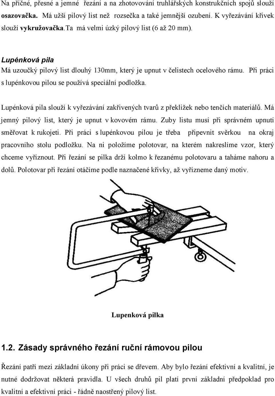 Lupénková pila slouží k vyřezávání zakřivených tvarů z překližek nebo tenčích materiálů. Má jemný pilový list, který je upnut v kovovém rámu. Zuby listu musí při správném upnutí směřovat k rukojeti.