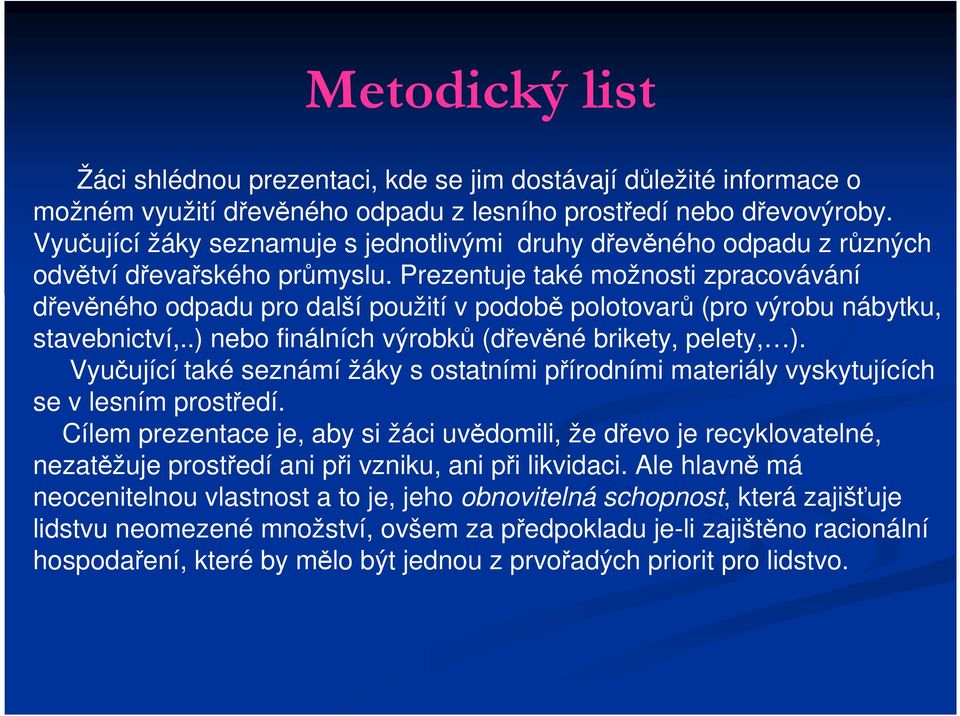 Prezentuje také možnosti zpracovávání dřevěného odpadu pro další použití v podobě polotovarů (pro výrobu nábytku, stavebnictví,..) nebo finálních výrobků (dřevěné brikety, pelety, ).