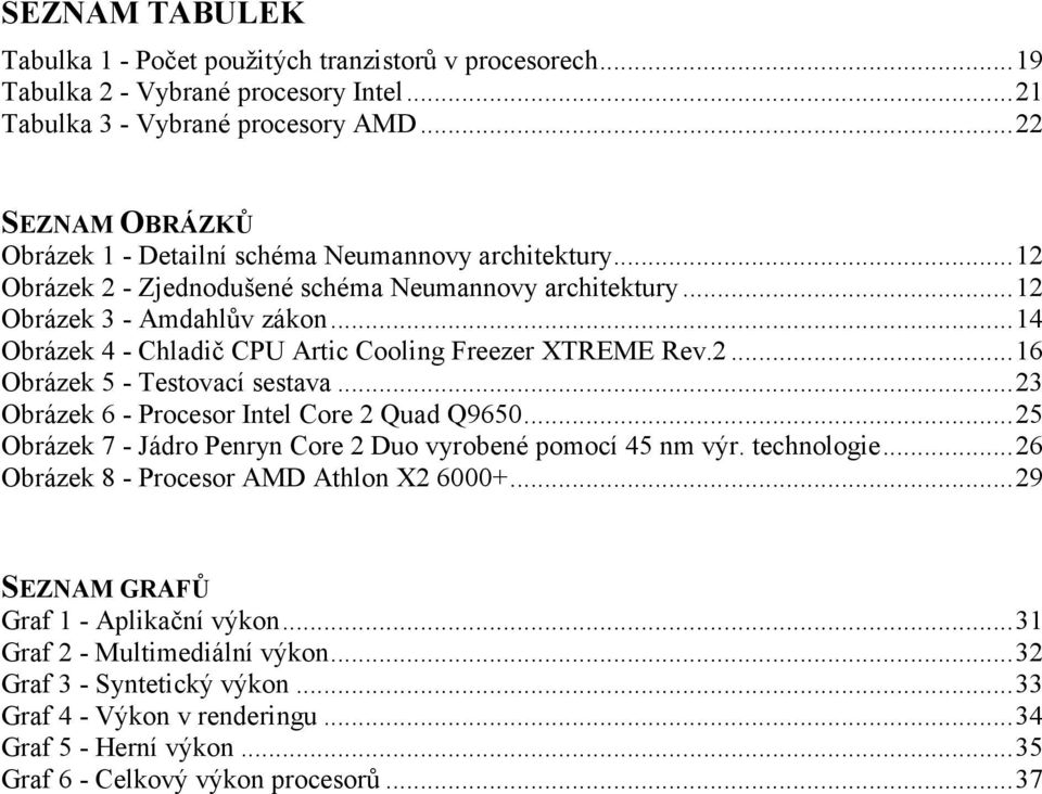 .. 14 Obrázek 4 - Chladič CPU Artic Cooling Freezer XTREME Rev.2... 16 Obrázek 5 - Testovací sestava... 23 Obrázek 6 - Procesor Intel Core 2 Quad Q9650.