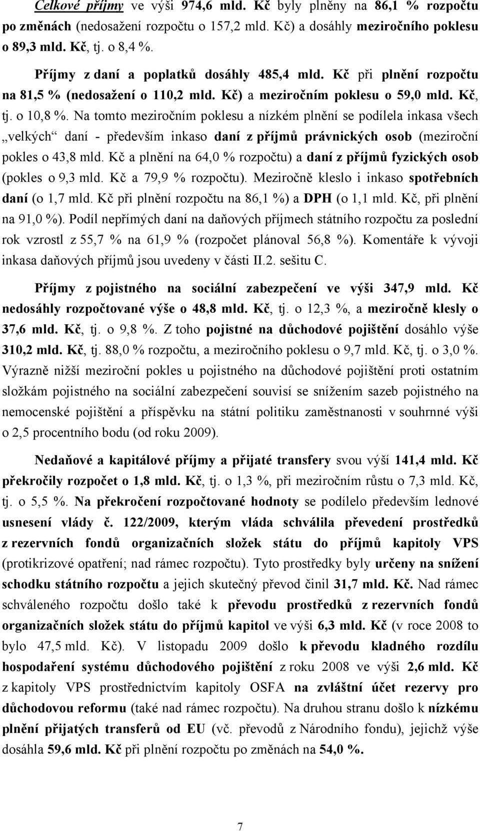 Na tomto meziročním poklesu a nízkém plnění se podílela inkasa všech velkých daní - především inkaso daní z příjmů právnických osob (meziroční pokles o 43,8 mld.