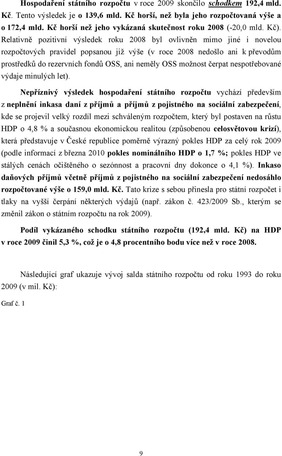 Relativně pozitivní výsledek roku 2008 byl ovlivněn mimo jiné i novelou rozpočtových pravidel popsanou již výše (v roce 2008 nedošlo ani k převodům prostředků do rezervních fondů OSS, ani neměly OSS