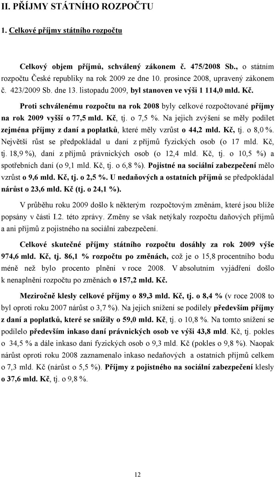 Proti schválenému rozpočtu na rok 2008 byly celkové rozpočtované příjmy na rok 2009 vyšší o 77,5 mld. Kč, tj. o 7,5 %.