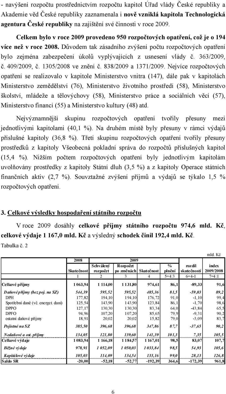 Důvodem tak zásadního zvýšení počtu rozpočtových opatření bylo zejména zabezpečení úkolů vyplývajících z usnesení vlády č. 363/2009, č. 409/2009, č. 1305/2008 ve znění č. 838/2009 a 1371/2009.