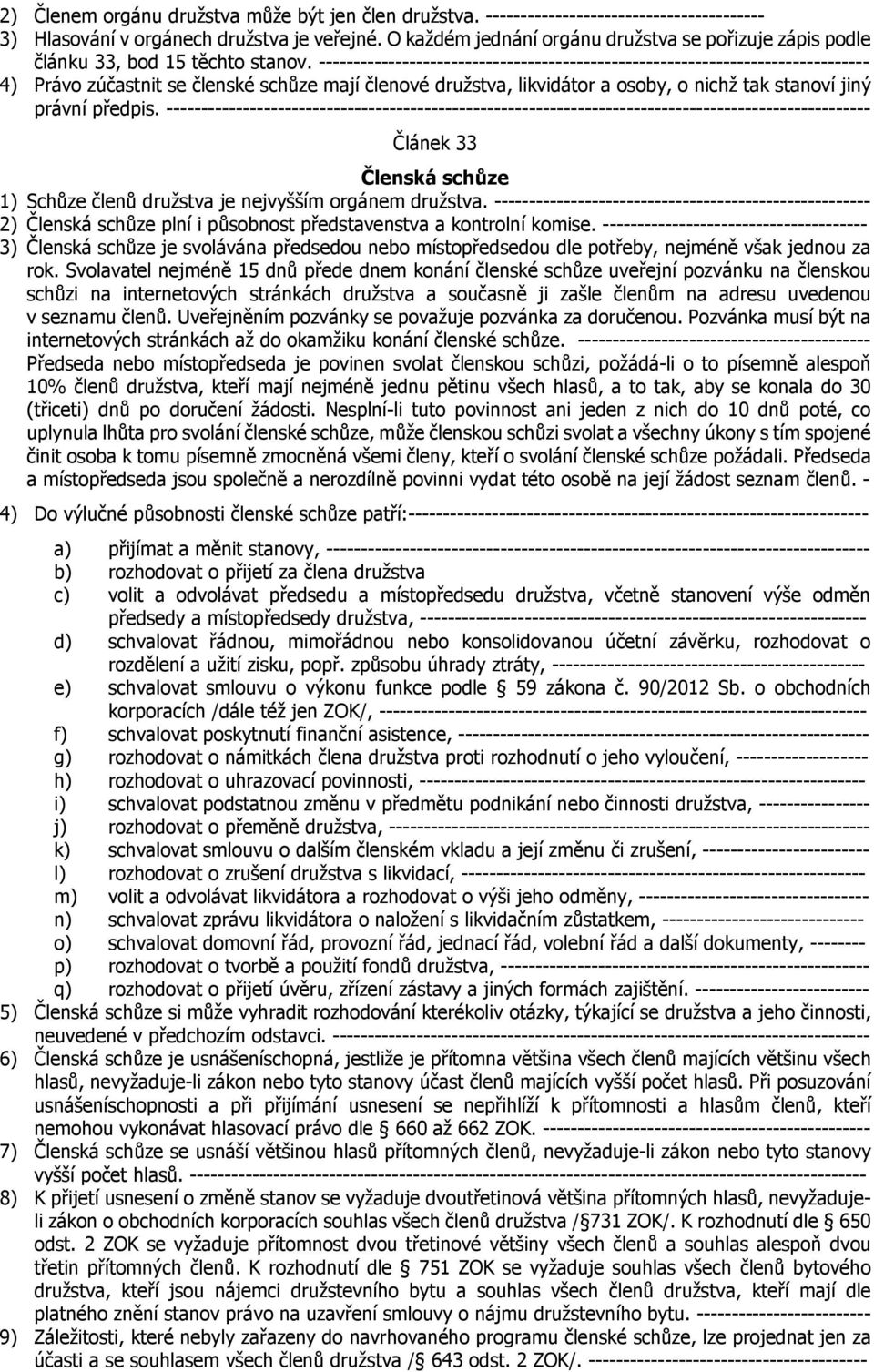 ------------------------------------------------------------------------------- 4) Právo zúčastnit se členské schůze mají členové družstva, likvidátor a osoby, o nichž tak stanoví jiný právní předpis.