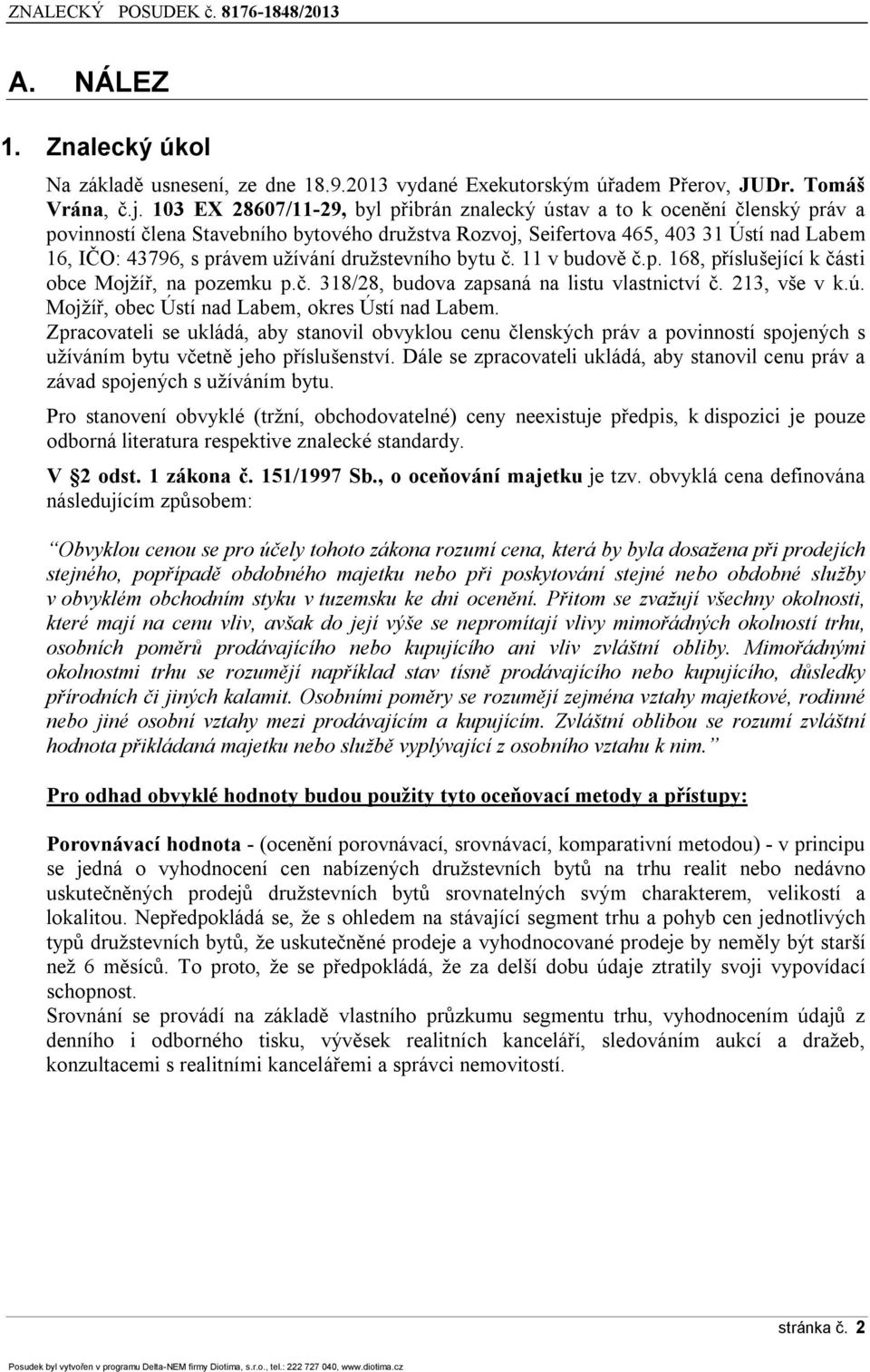 užívání družstevního bytu č. 11 v budově č.p. 168, příslušející k části obce Mojžíř, na pozemku p.č. 318/28, budova zapsaná na listu vlastnictví č. 213, vše v k.ú.