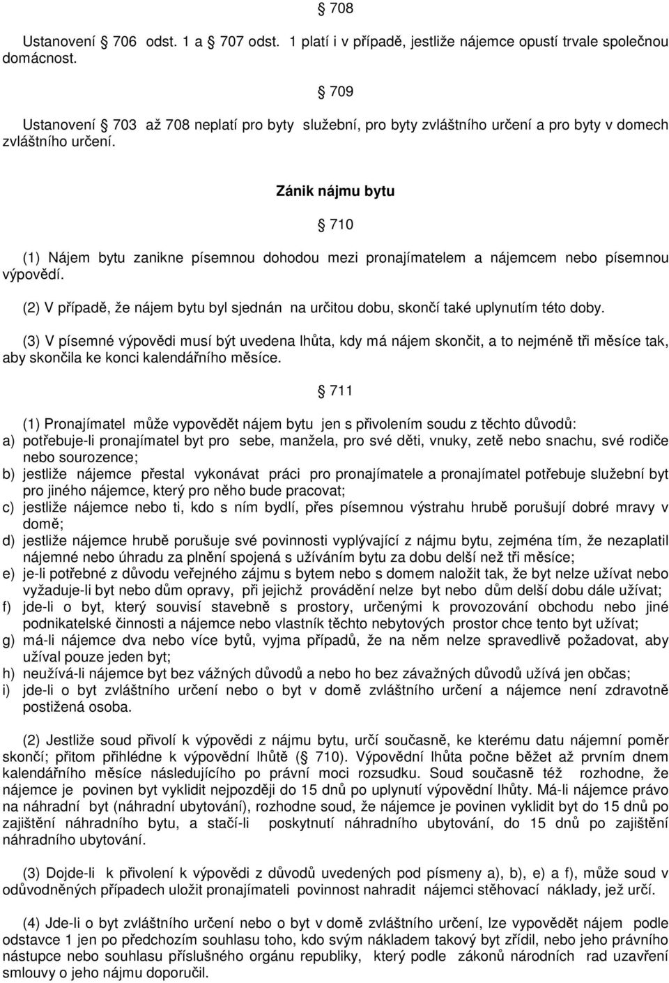 Zánik nájmu bytu 710 (1) Nájem bytu zanikne písemnou dohodou mezi pronajímatelem a nájemcem nebo písemnou výpovdí.