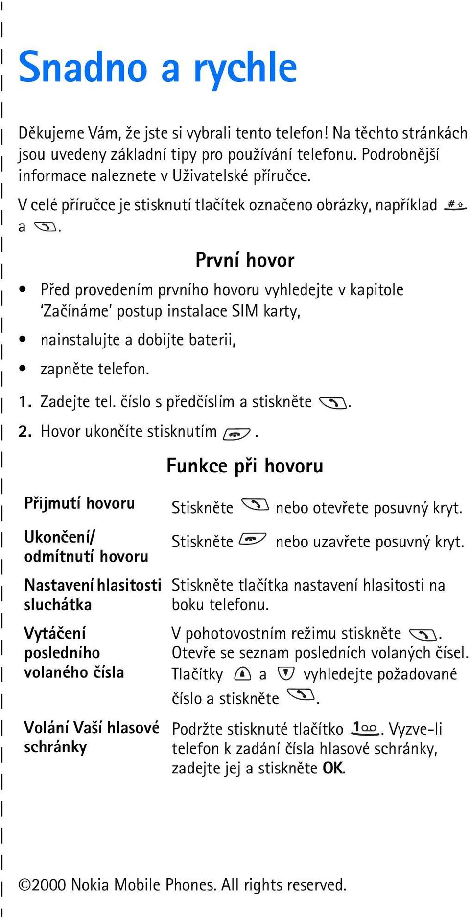 První hovor Pøed provedením prvního hovoru vyhledejte v kapitole Zaèínáme postup instalace SIM karty, nainstalujte a dobijte baterii, zapnìte telefon. 1. Zadejte tel. èíslo s pøedèíslím a stisknìte.