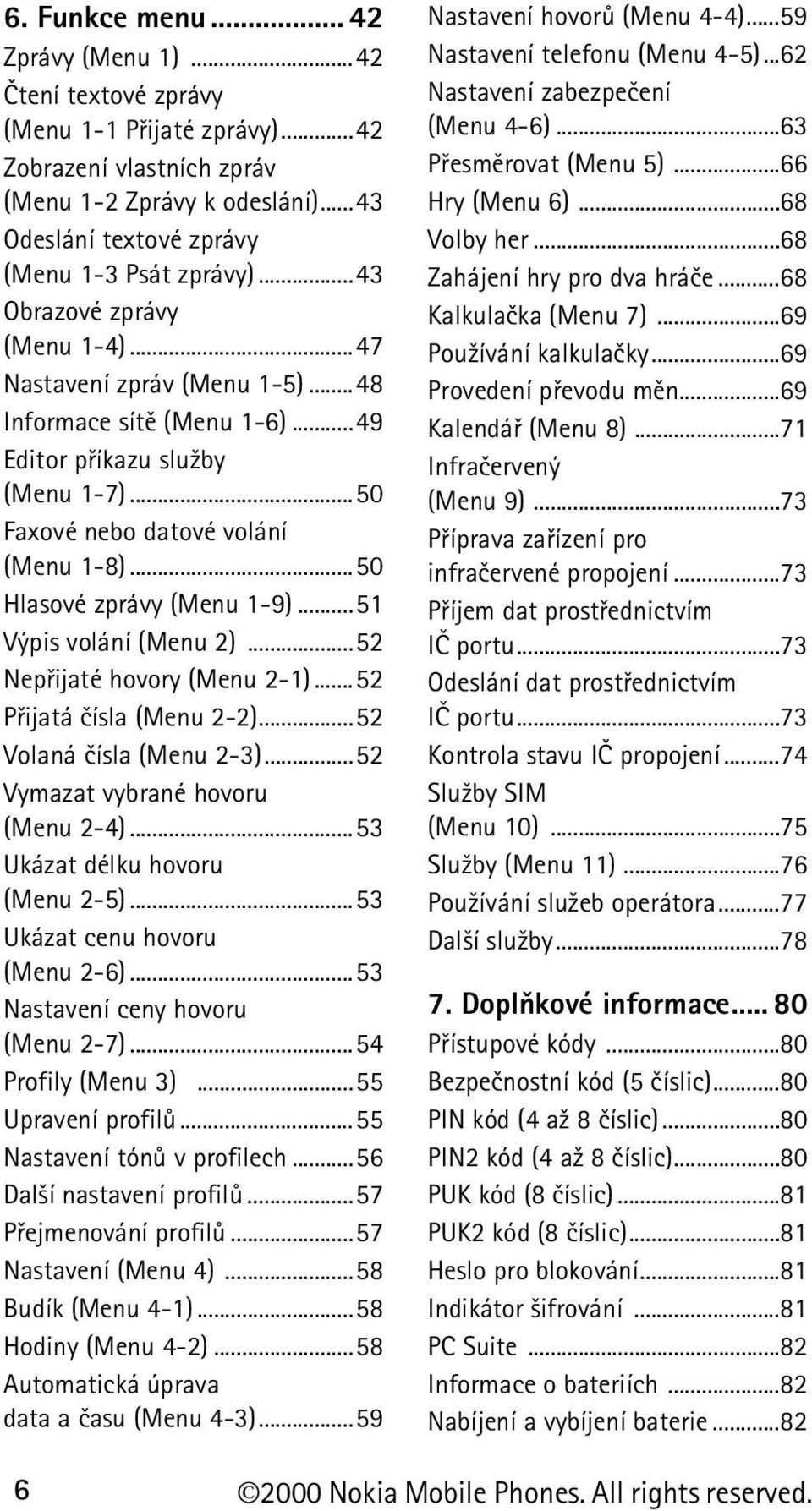 ..50 Hlasové zprávy (Menu 1-9)...51 Výpis volání (Menu 2)...52 Nepøijaté hovory (Menu 2-1)...52 Pøijatá èísla (Menu 2-2)...52 Volaná èísla (Menu 2-3)...52 Vymazat vybrané hovoru (Menu 2-4).