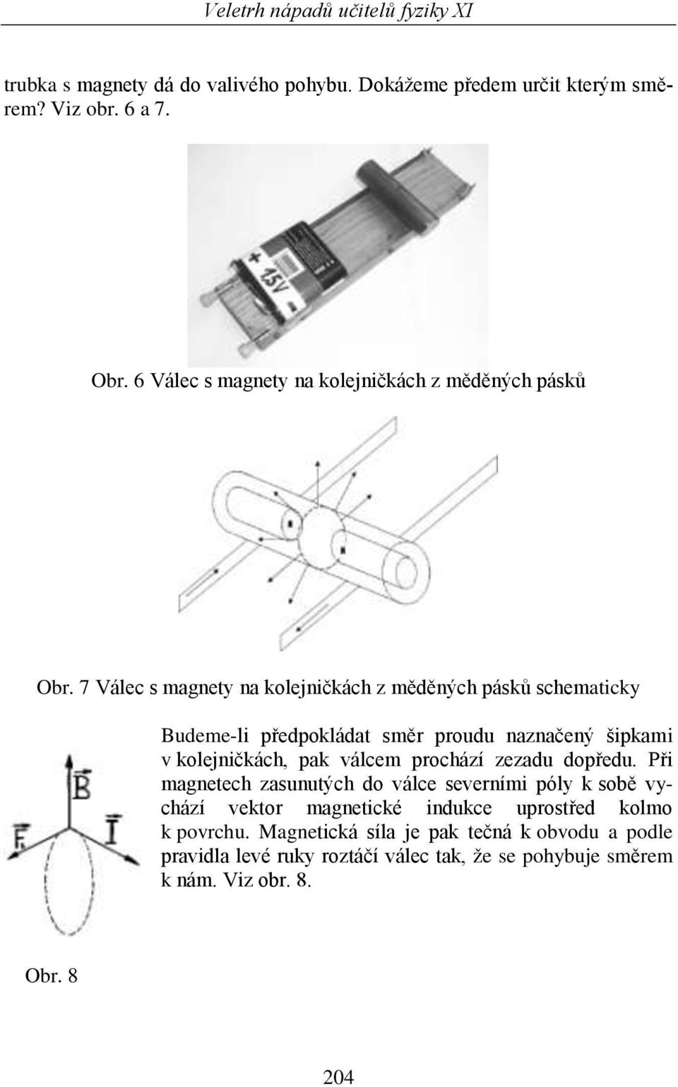 7 Válec s magnety na kolejničkách z měděných pásků schematicky Budeme-li předpokládat směr proudu naznačený šipkami v kolejničkách, pak válcem