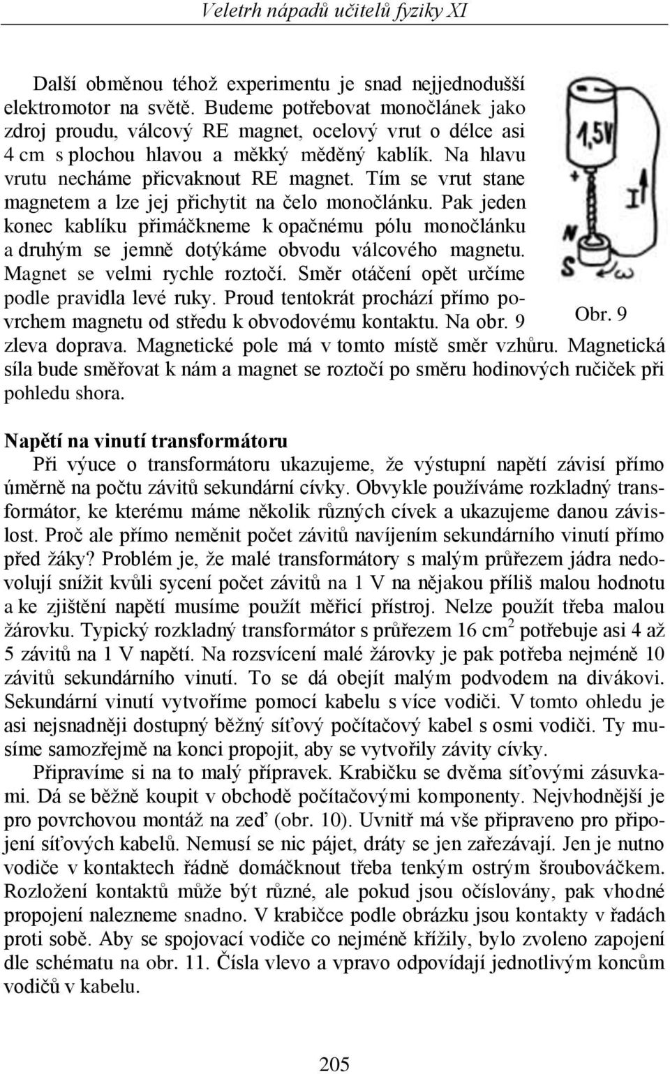 Tím se vrut stane magnetem a lze jej přichytit na čelo monočlánku. Pak jeden konec kablíku přimáčkneme k opačnému pólu monočlánku a druhým se jemně dotýkáme obvodu válcového magnetu.