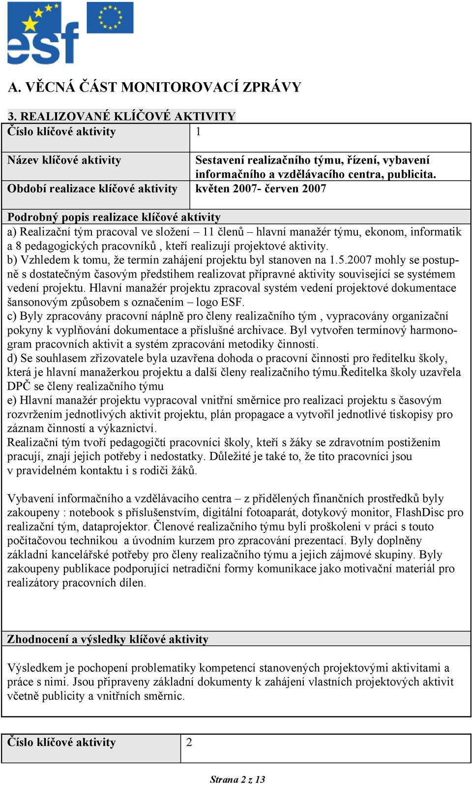 Období realizace klíčové aktivity květen 2007- červen 2007 Podrobný popis realizace klíčové aktivity a) Realizační tým pracoval ve složení 11 členů hlavní manažér týmu, ekonom, informatik a 8