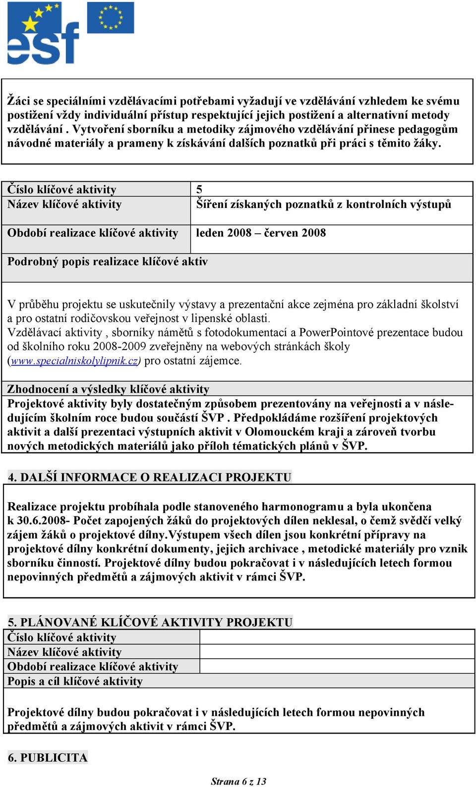 Číslo klíčové aktivity 5 Název klíčové aktivity Šíření získaných poznatků z kontrolních výstupů Období realizace klíčové aktivity leden 2008 červen 2008 Podrobný popis realizace klíčové aktiv V