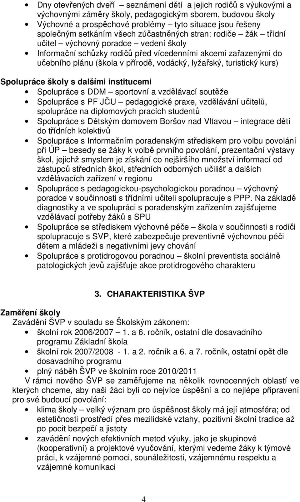 lyžařský, turistický kurs) Spolupráce školy s dalšími institucemi Spolupráce s DDM sportovní a vzdělávací soutěže Spolupráce s PF JČU pedagogické praxe, vzdělávání učitelů, spolupráce na diplomových