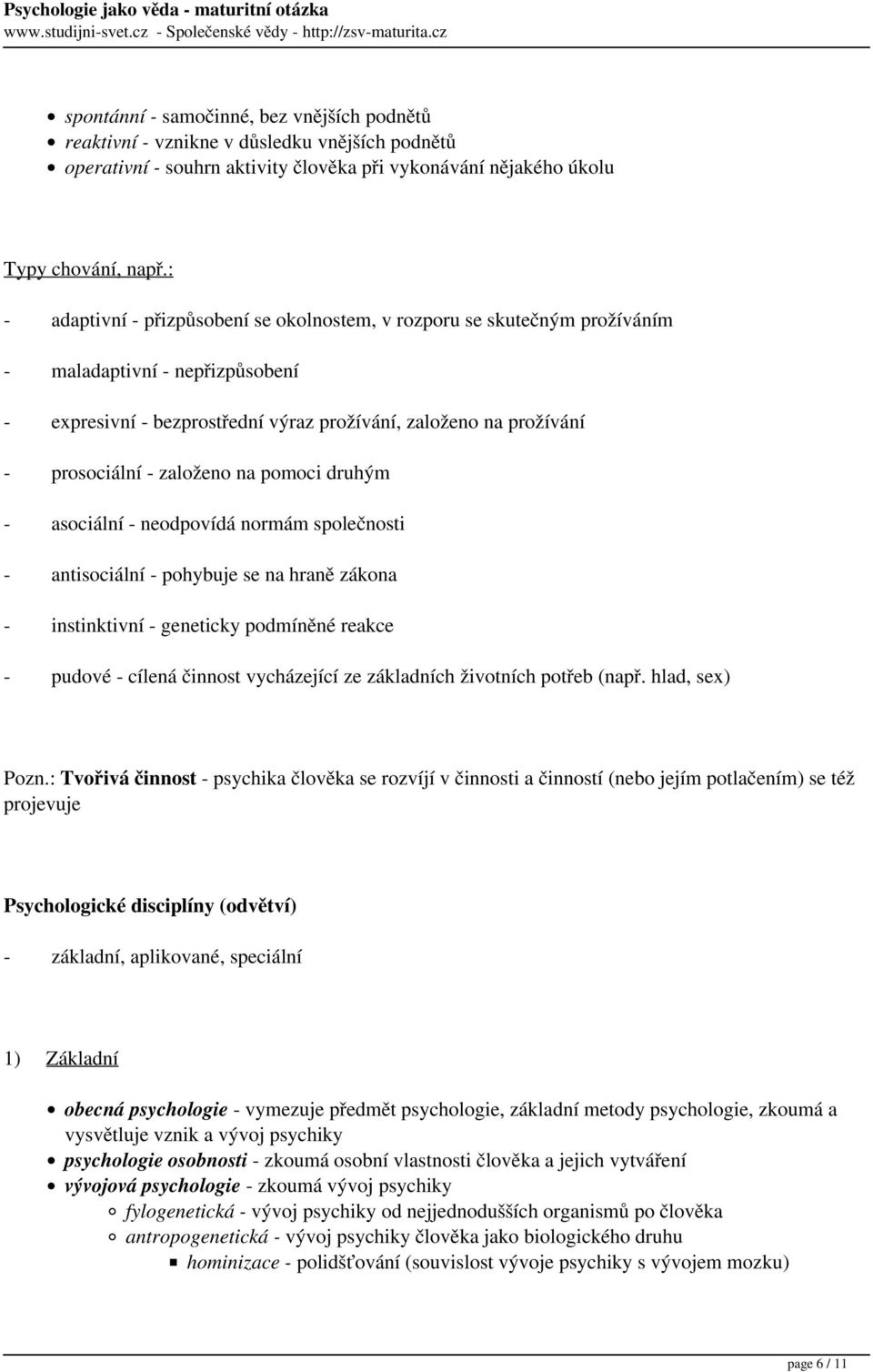 založeno na pomoci druhým - asociální - neodpovídá normám společnosti - antisociální - pohybuje se na hraně zákona - instinktivní - geneticky podmíněné reakce - pudové - cílená činnost vycházející ze