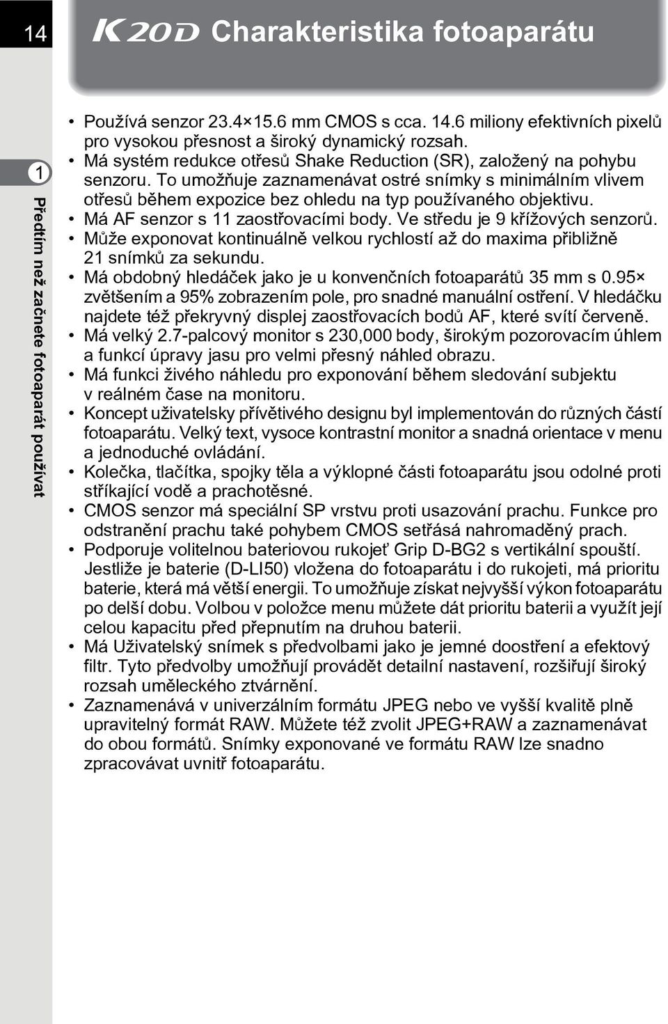 Má AF senzor s 11 zaostøovacími body. Ve støedu je 9 køížových senzorù. Mùže exponovat kontinuálnì velkou rychlostí až do maxima pøibližnì 21 snímkù za sekundu.