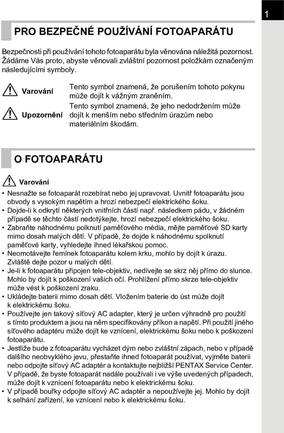 Tento symbol znamená, že jeho nedodržením mùže dojít k menším nebo støedním úrazùm nebo materiálním škodám. O FOTOAPARÁTU Varování Nesnažte se fotoaparát rozebírat nebo jej upravovat.