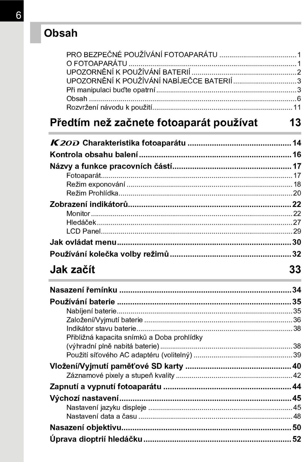 ..17 Režim exponování...18 Režim Prohlídka...20 Zobrazení indikátorù...22 Monitor...22 Hledáèek...27 LCD Panel...29 Jak ovládat menu...30 Používání koleèka volby režimù.