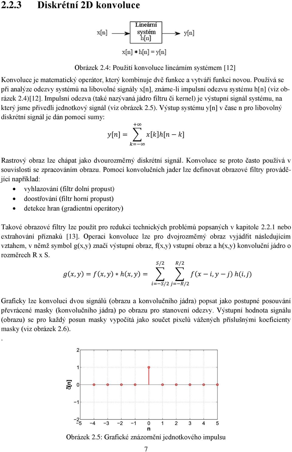 Impulsní odezva (také nazývaná jádro filtru či kernel) je výstupní signál systému, na který jsme přivedli jednotkový signál (viz obrázek 2.5).