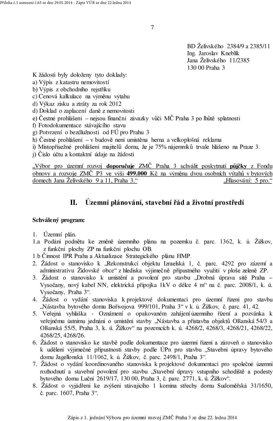 Výkaz zisku a ztráty za rok 2012 d) Doklad o zaplacení daně z nemovitosti e) Čestné prohlášení nejsou finanční závazky vůči MČ Praha 3 po lhůtě splatnosti f) Fotodokumentace stávajícího stavu g)