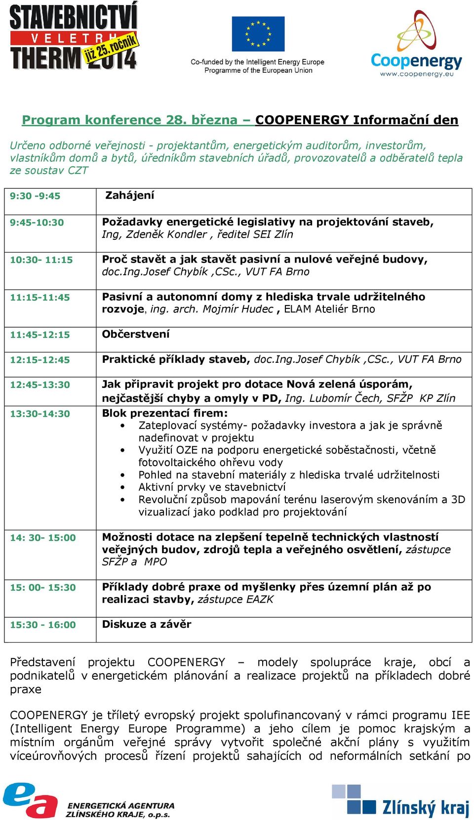 soustav CZT 9:30-9:45 Zahájení 9:45-10:30 Požadavky energetické legislativy na projektování staveb, Ing, Zdeněk Kondler, ředitel SEI Zlín 10:30-11:15 Proč stavět a jak stavět pasivní a nulové veřejné