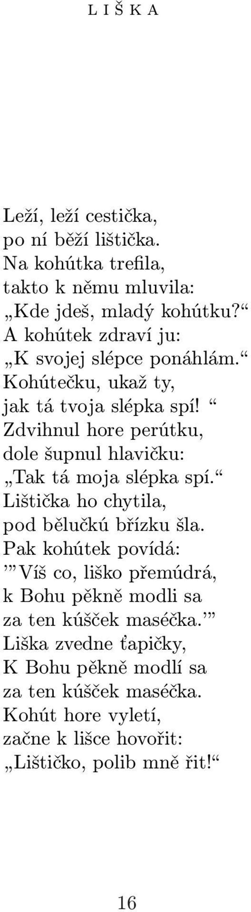 Zdvihnul hore perútku, dole šupnul hlavičku: Tak tá moja slépka spí. Lištička ho chytila, pod bělučkú břízku šla.