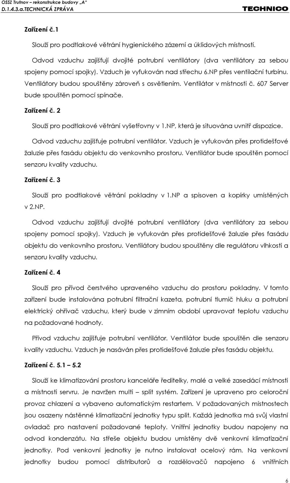 2 Slouží pro podtlakové větrání vyšetřovny v 1.NP, která je situována uvnitř dispozice. Odvod vzduchu zajišťuje potrubní ventilátor.